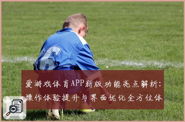 爱游戏体育APP新版功能亮点解析：操作体验提升与界面优化全方位体验