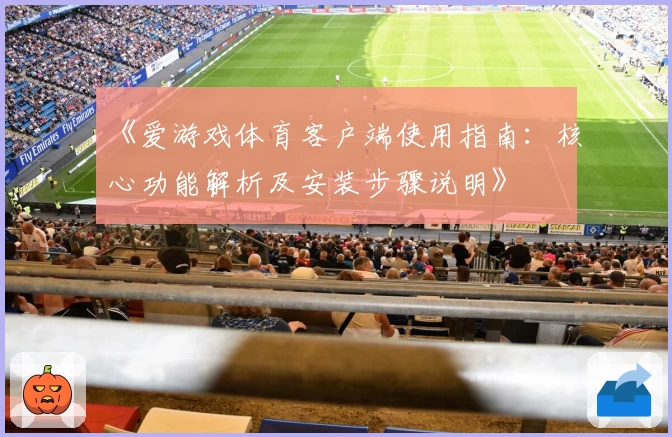 《爱游戏体育客户端使用指南：核心功能解析及安装步骤说明》