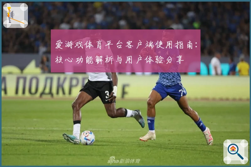 爱游戏体育平台客户端使用指南：核心功能解析与用户体验分享