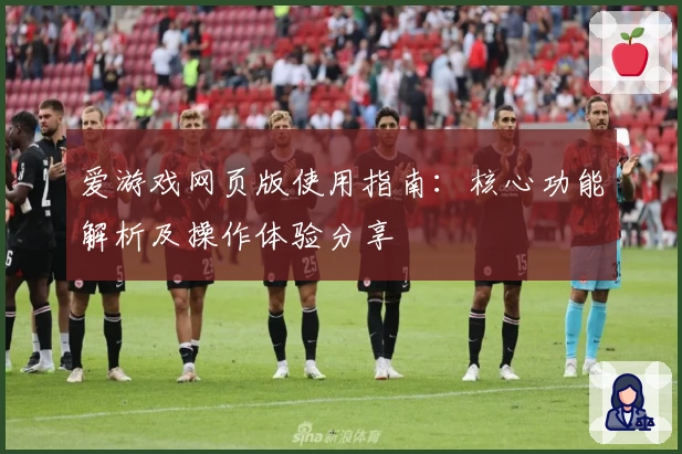 爱游戏网页版使用指南：核心功能解析及操作体验分享