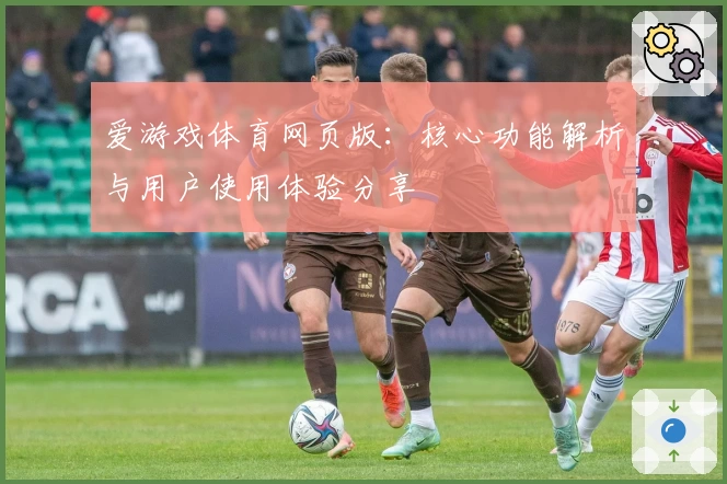 爱游戏体育网页版：核心功能解析与用户使用体验分享