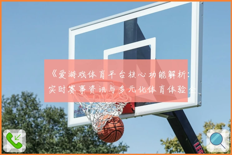 《爱游戏体育平台核心功能解析：实时赛事资讯与多元化体育体验全面解读》