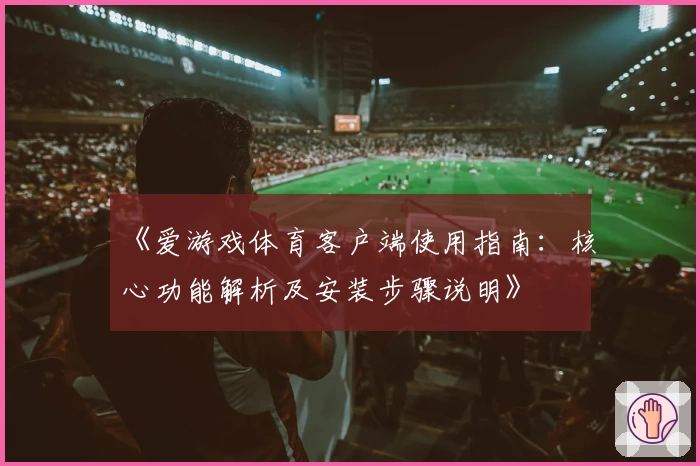 《爱游戏体育客户端使用指南：核心功能解析及安装步骤说明》