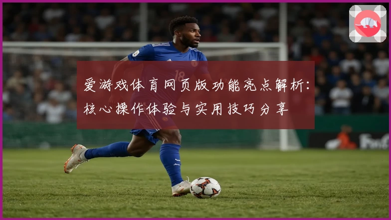 爱游戏体育网页版功能亮点解析：核心操作体验与实用技巧分享
