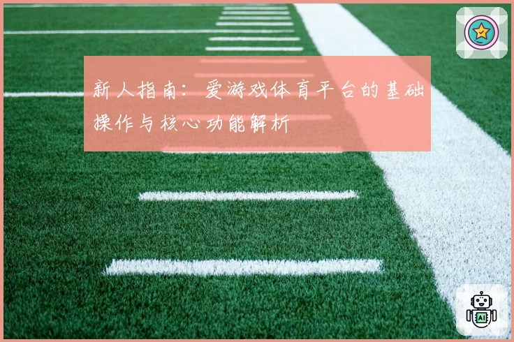 新人指南：爱游戏体育平台的基础操作与核心功能解析