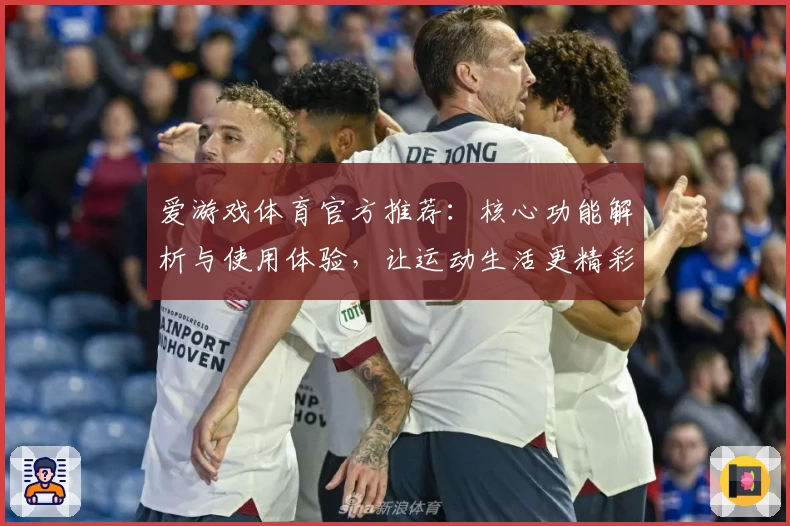 爱游戏体育官方推荐：核心功能解析与使用体验，让运动生活更精彩