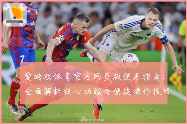 爱游戏体育官方网页版使用指南：全面解析核心功能与便捷操作技巧