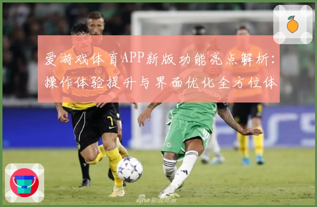 爱游戏体育APP新版功能亮点解析：操作体验提升与界面优化全方位体验