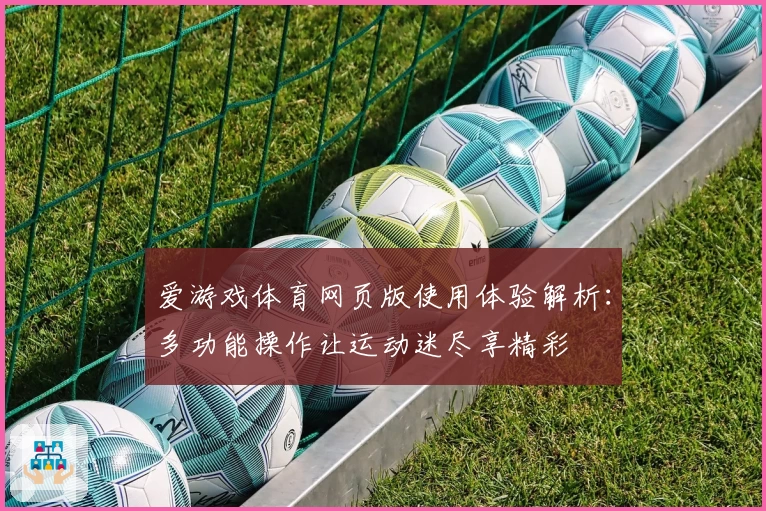 爱游戏体育网页版使用体验解析：多功能操作让运动迷尽享精彩