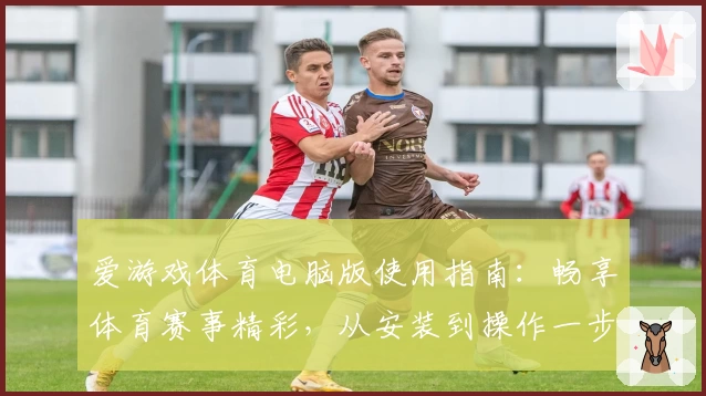 爱游戏体育电脑版使用指南：畅享体育赛事精彩，从安装到操作一步到位