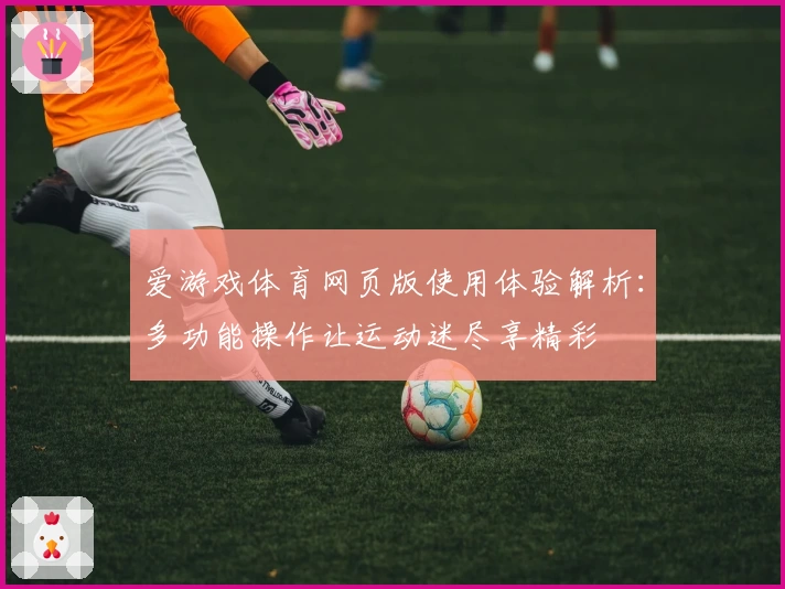 爱游戏体育网页版使用体验解析：多功能操作让运动迷尽享精彩
