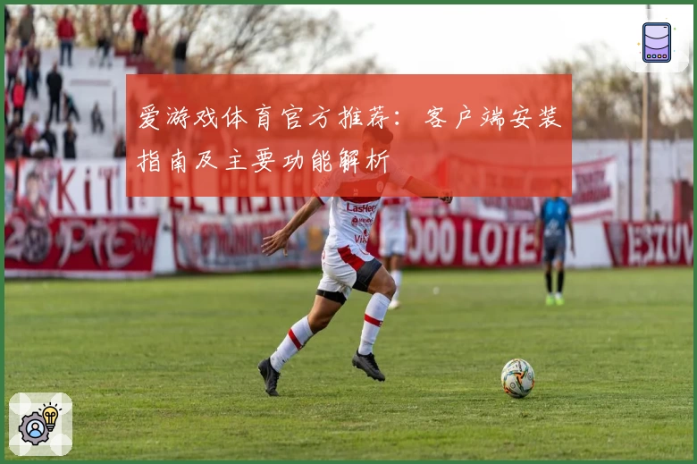 爱游戏体育官方推荐：客户端安装指南及主要功能解析