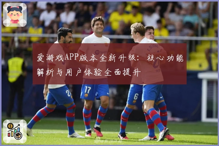 爱游戏APP版本全新升级：核心功能解析与用户体验全面提升